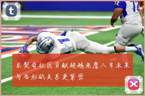 东契奇社区贡献超越老詹八年未来与洛杉矶关系更紧密