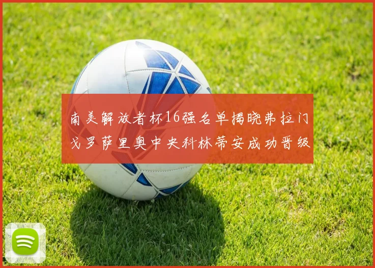 南美解放者杯16强名单揭晓弗拉门戈罗萨里奥中央科林蒂安成功晋级