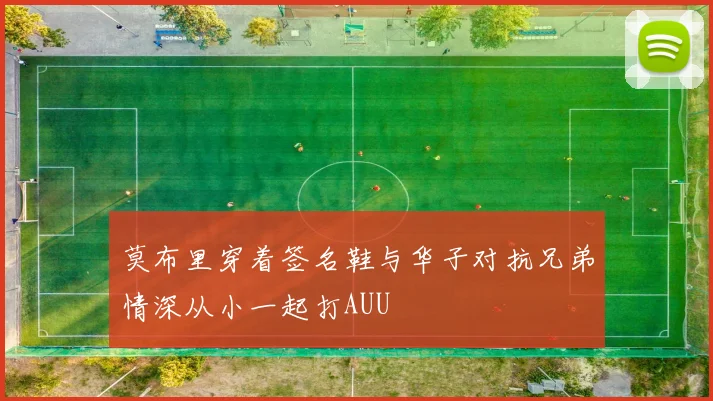 莫布里穿着签名鞋与华子对抗兄弟情深从小一起打AUU