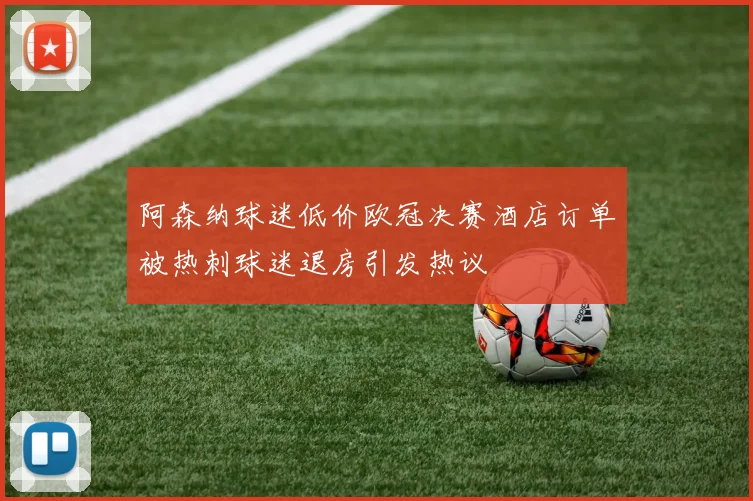 阿森纳球迷低价欧冠决赛酒店订单被热刺球迷退房引发热议