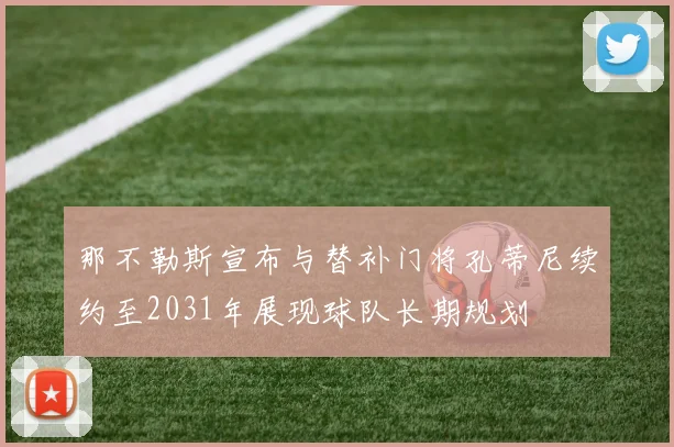 那不勒斯宣布与替补门将孔蒂尼续约至2031年展现球队长期规划