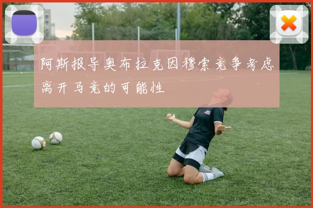 阿斯报导奥布拉克因穆索竞争考虑离开马竞的可能性