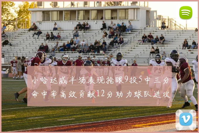 小哈达威半场表现抢眼9投5中三分命中率高效贡献12分助力球队进攻