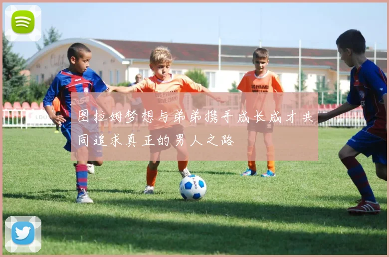图拉姆梦想与弟弟携手成长成才共同追求真正的男人之路