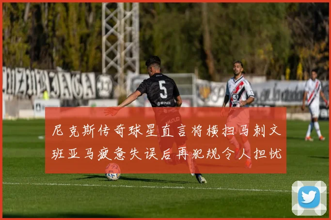 尼克斯传奇球星直言将横扫马刺文班亚马疲惫失误后再犯规令人担忧