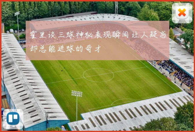 霍里谈三球神秘表现瞬间让人疑惑却总能进球的奇才
