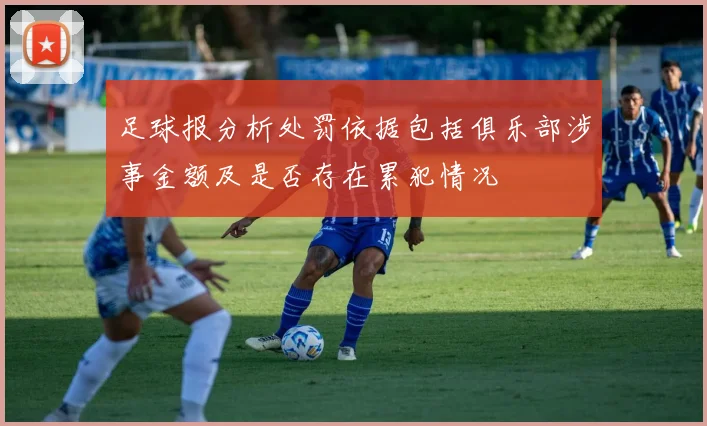 足球报分析处罚依据包括俱乐部涉事金额及是否存在累犯情况