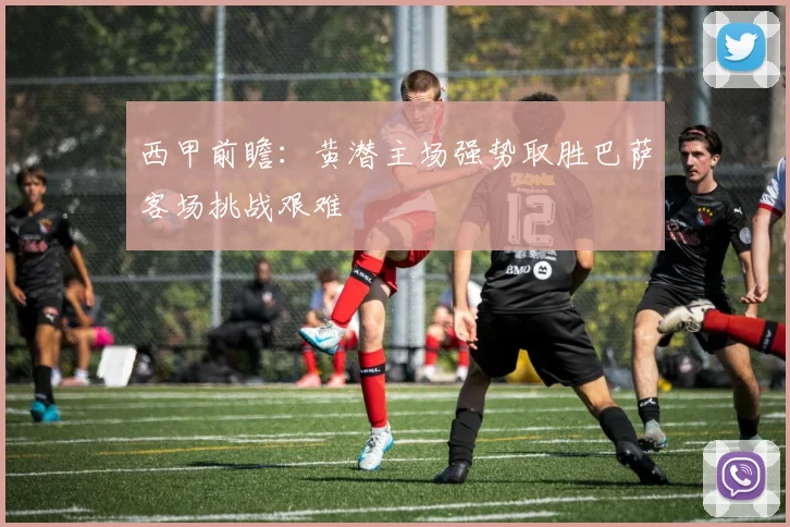 西甲前瞻：黄潜主场强势取胜巴萨客场挑战艰难