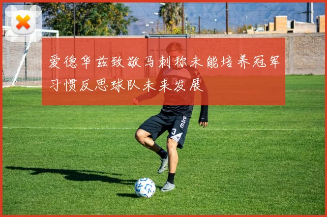 爱德华兹致敬马刺称未能培养冠军习惯反思球队未来发展