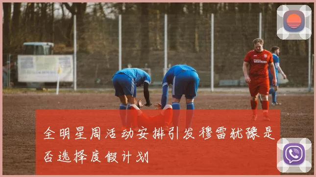 全明星周活动安排引发穆雷犹豫是否选择度假计划